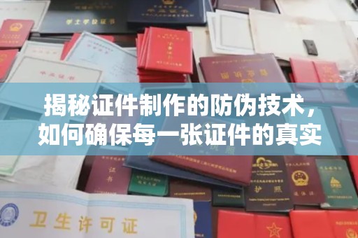 瓜州揭秘证件制作的防伪技术，如何确保每一张证件的真实性